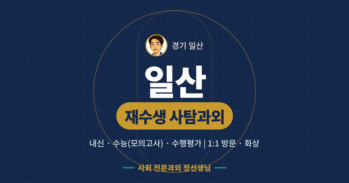 일산 재수생 사탐과외 - 내신·수능(모의고사)·수행평가 1:1 방문·화상, 사회 전문과외 정선생님