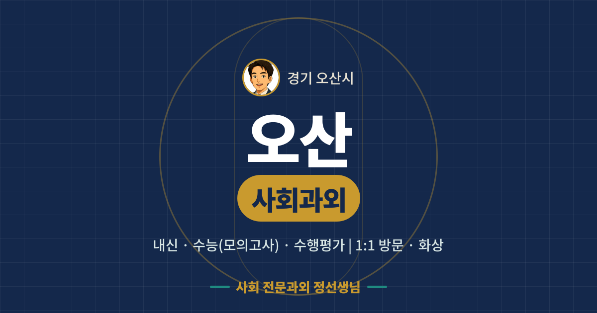 오산 사회과외 - 내신·수능(모의고사)·수행평가 1:1 방문·화상, 사회 전문과외 정선생님