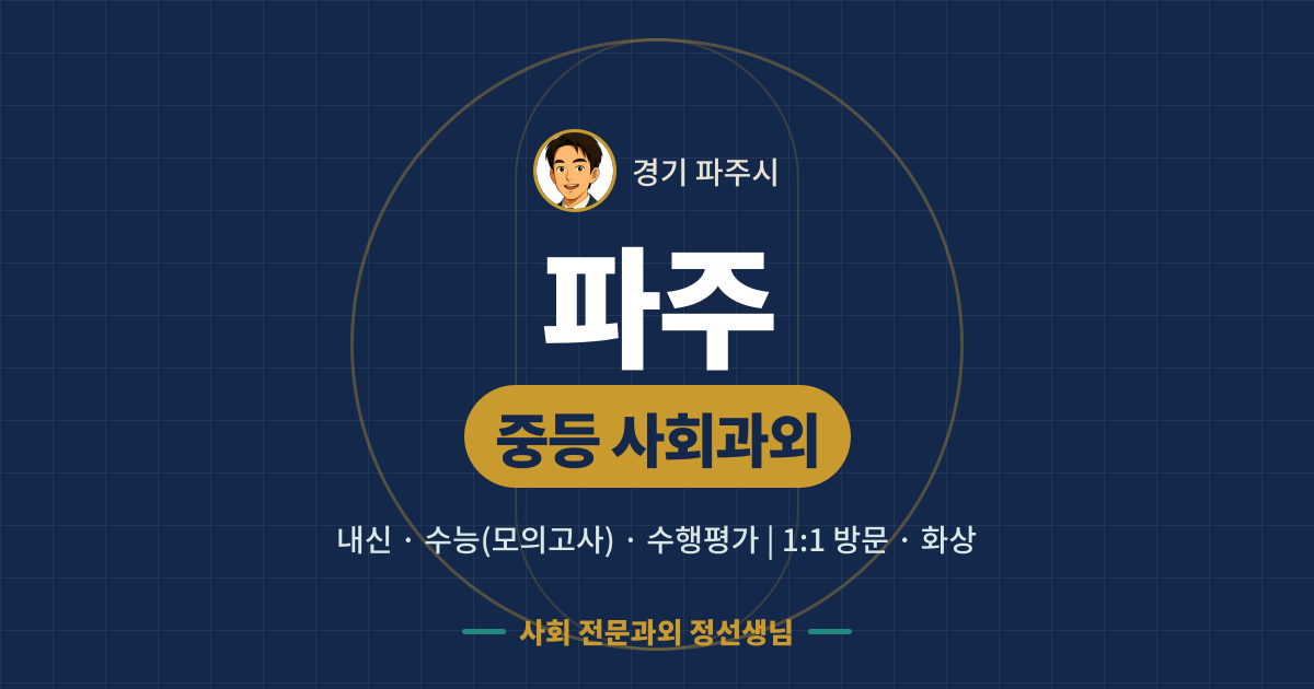 파주 중등 사회과외 - 내신·수능(모의고사)·수행평가 1:1 방문·화상, 사회 전문과외 정선생님