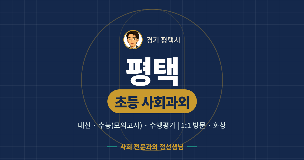 평택 초등 사회과외 - 내신·수능(모의고사)·수행평가 1:1 방문·화상, 사회 전문과외 정선생님