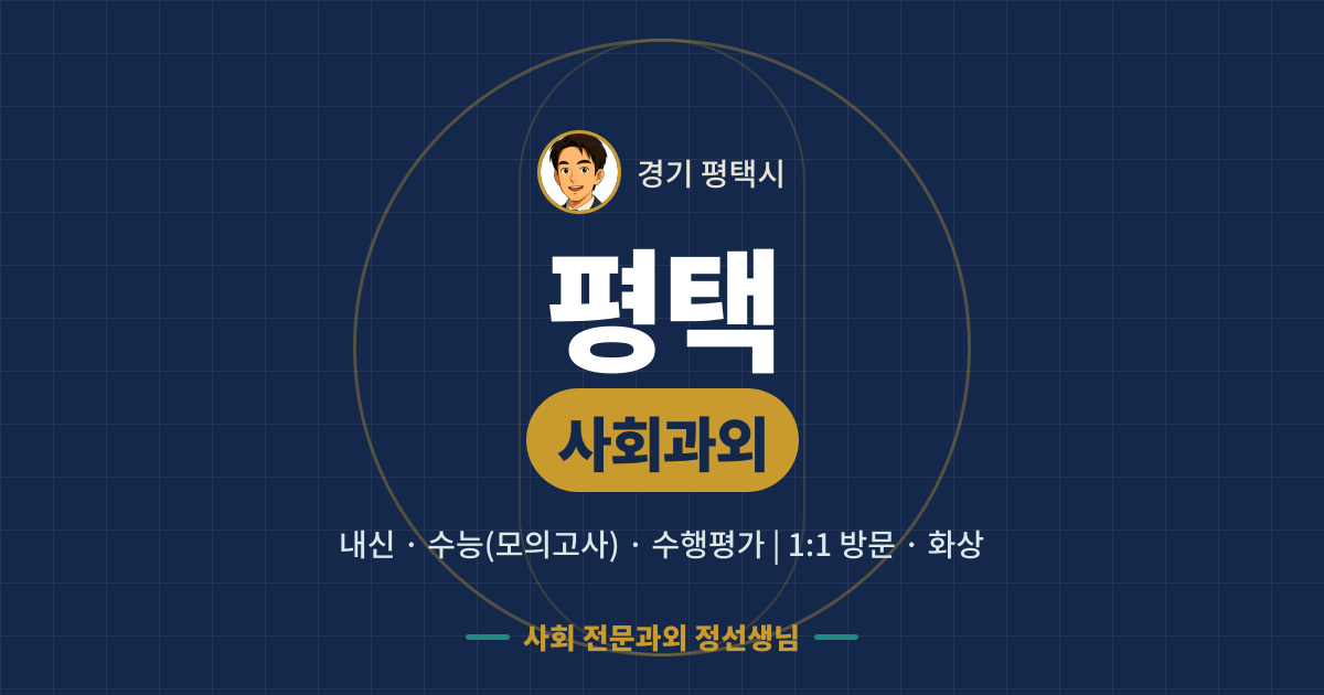 평택 사회과외 - 내신·수능(모의고사)·수행평가 1:1 방문·화상, 사회 전문과외 정선생님