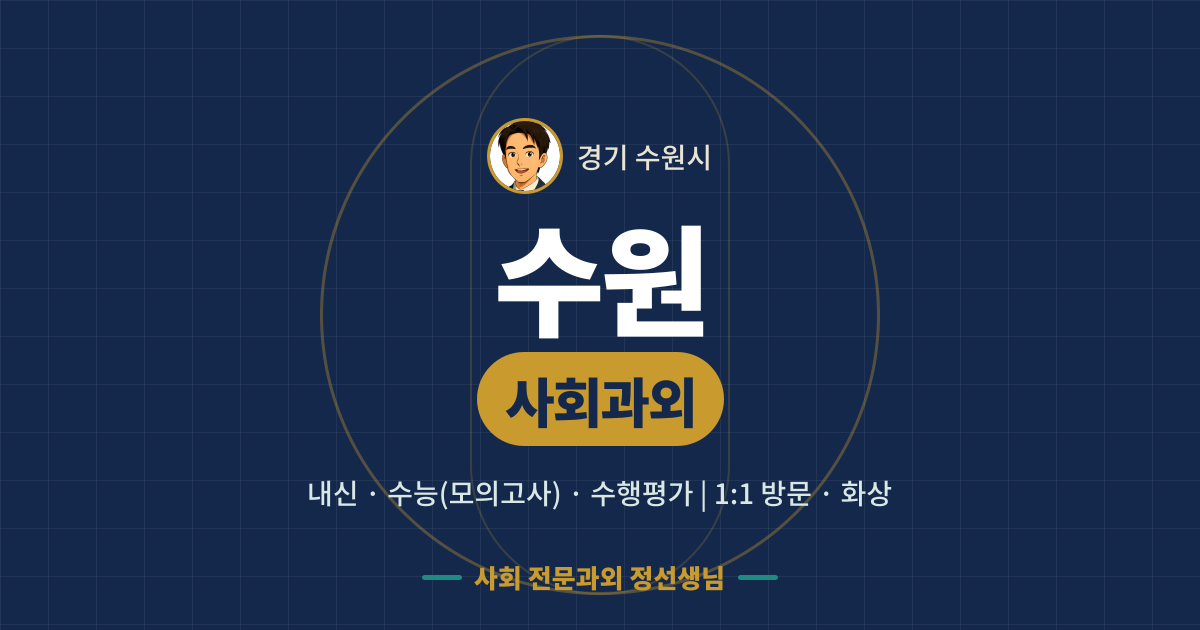 수원 사회과외 - 내신·수능(모의고사)·수행평가 1:1 방문·화상, 사회 전문과외 정선생님