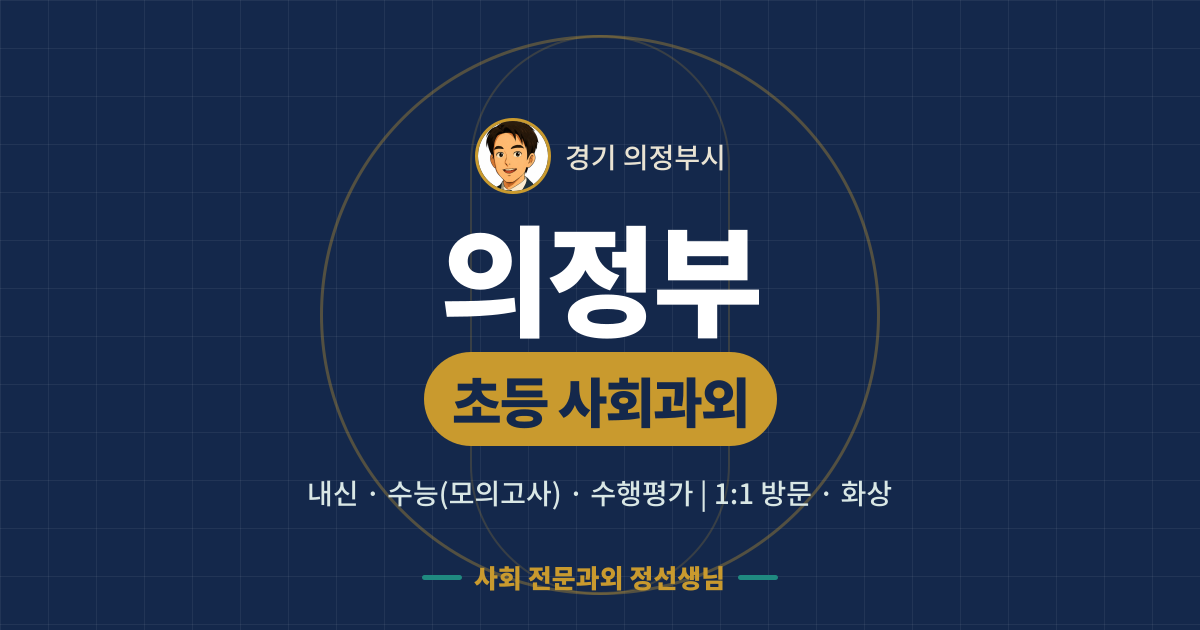 의정부 초등 사회과외 - 내신·수능(모의고사)·수행평가 1:1 방문·화상, 사회 전문과외 정선생님
