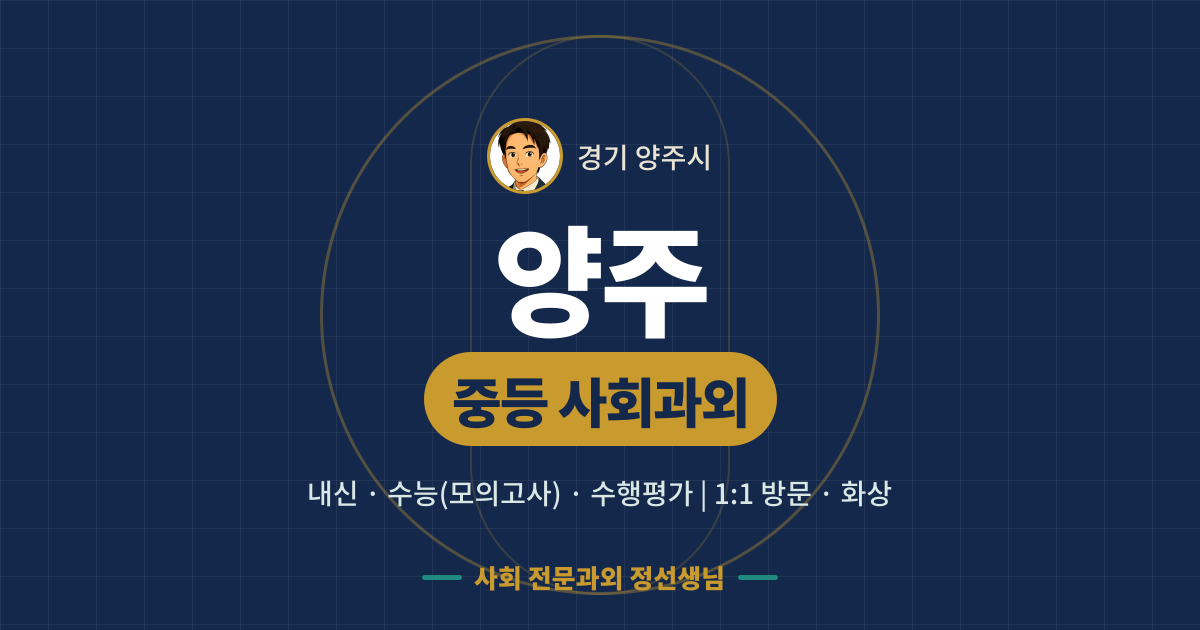양주 중등 사회과외 - 내신·수능(모의고사)·수행평가 1:1 방문·화상, 사회 전문과외 정선생님