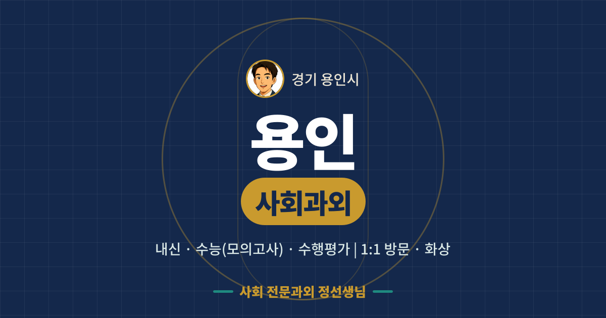 용인 사회과외 - 내신·수능(모의고사)·수행평가 1:1 방문·화상, 사회 전문과외 정선생님