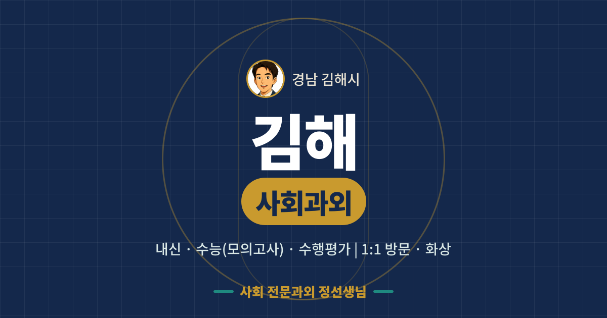 김해 사회과외 - 내신·수능(모의고사)·수행평가 1:1 방문·화상, 사회 전문과외 정선생님