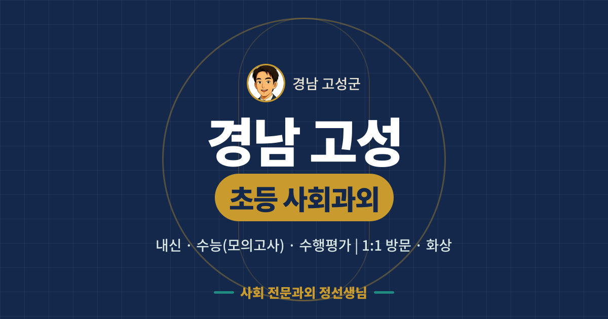경남 고성 초등 사회과외 - 내신·수능(모의고사)·수행평가 1:1 방문·화상, 사회 전문과외 정선생님