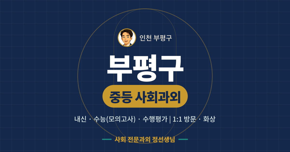 부평구 중등 사회과외 - 내신·수능(모의고사)·수행평가 1:1 방문·화상, 사회 전문과외 정선생님