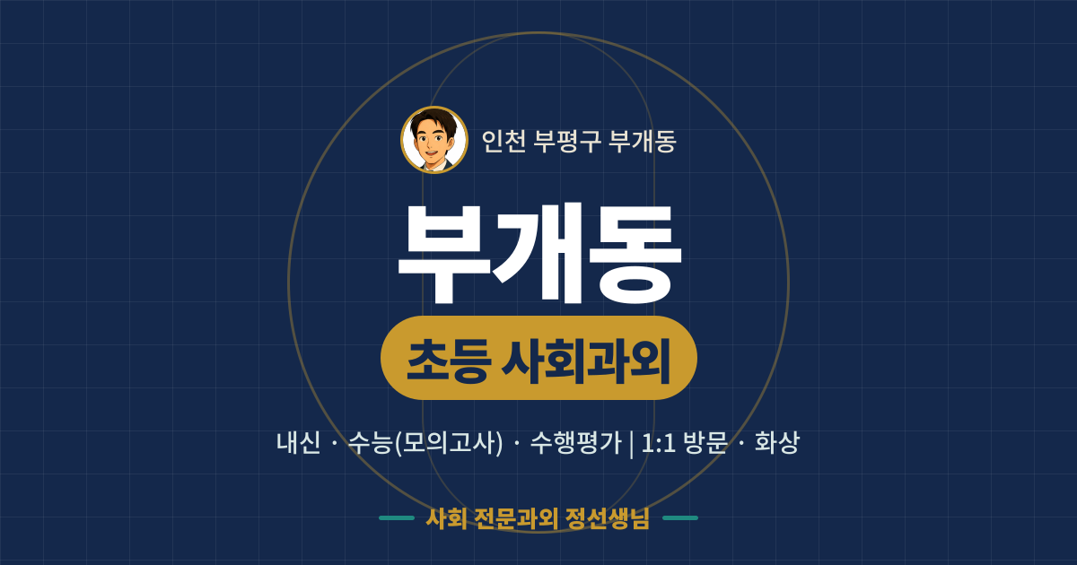 부개동 초등 사회과외 - 내신·수능(모의고사)·수행평가 1:1 방문·화상, 사회 전문과외 정선생님