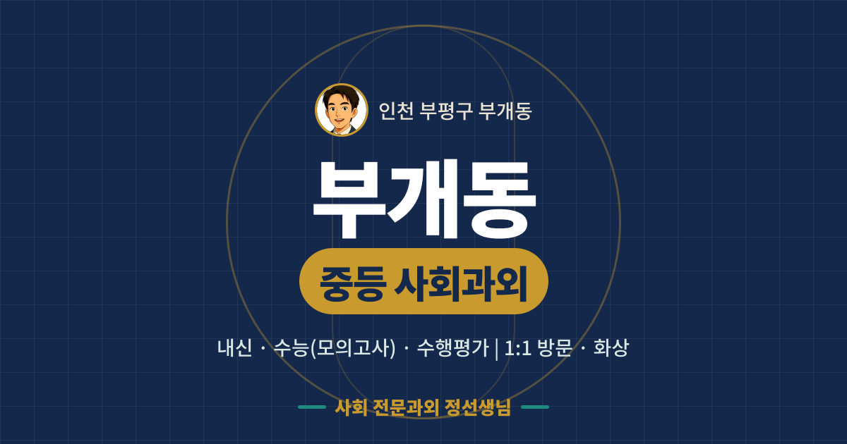 부개동 중등 사회과외 - 내신·수능(모의고사)·수행평가 1:1 방문·화상, 사회 전문과외 정선생님
