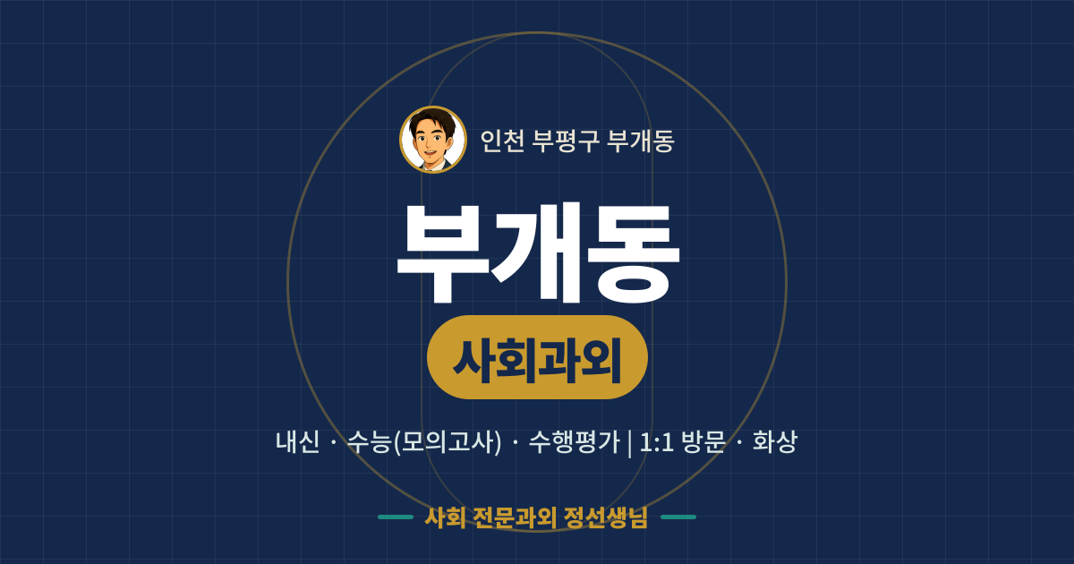 부개동 사회과외 - 내신·수능(모의고사)·수행평가 1:1 방문·화상, 사회 전문과외 정선생님