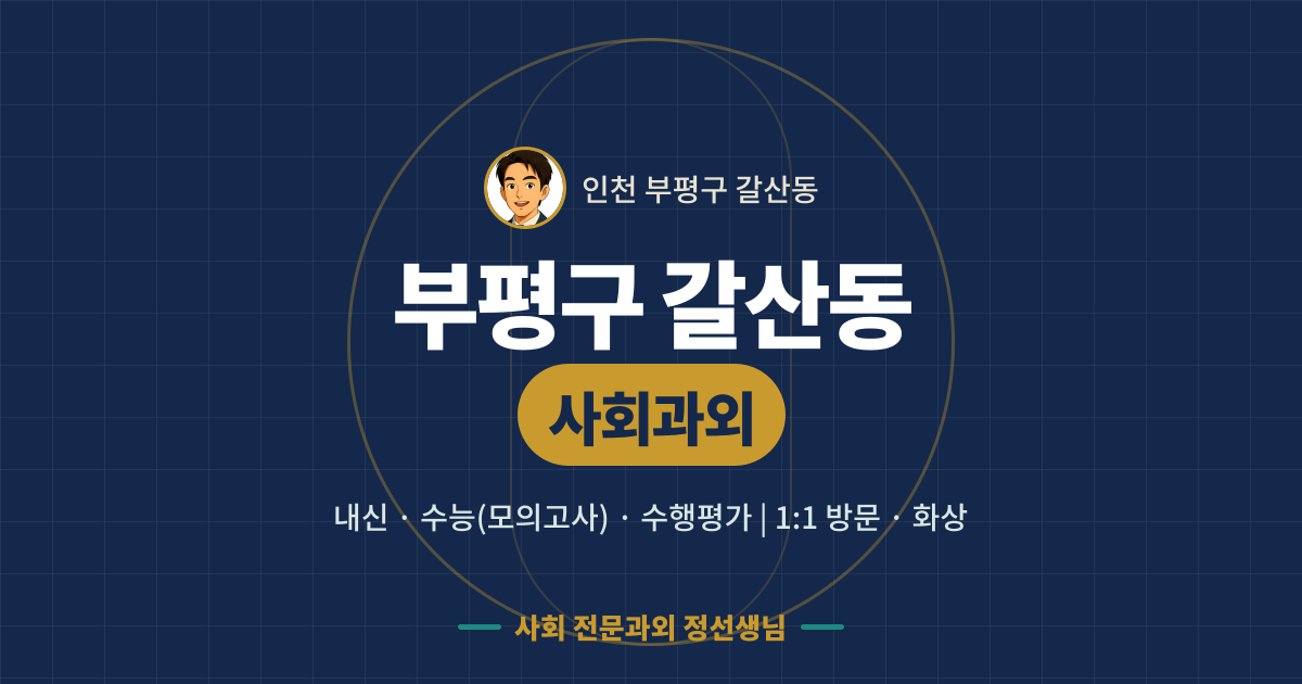 부평구 갈산동 사회과외 - 내신·수능(모의고사)·수행평가 1:1 방문·화상, 사회 전문과외 정선생님