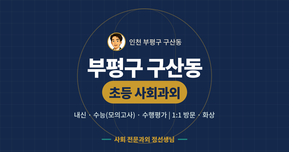 부평구 구산동 초등 사회과외 - 내신·수능(모의고사)·수행평가 1:1 방문·화상, 사회 전문과외 정선생님