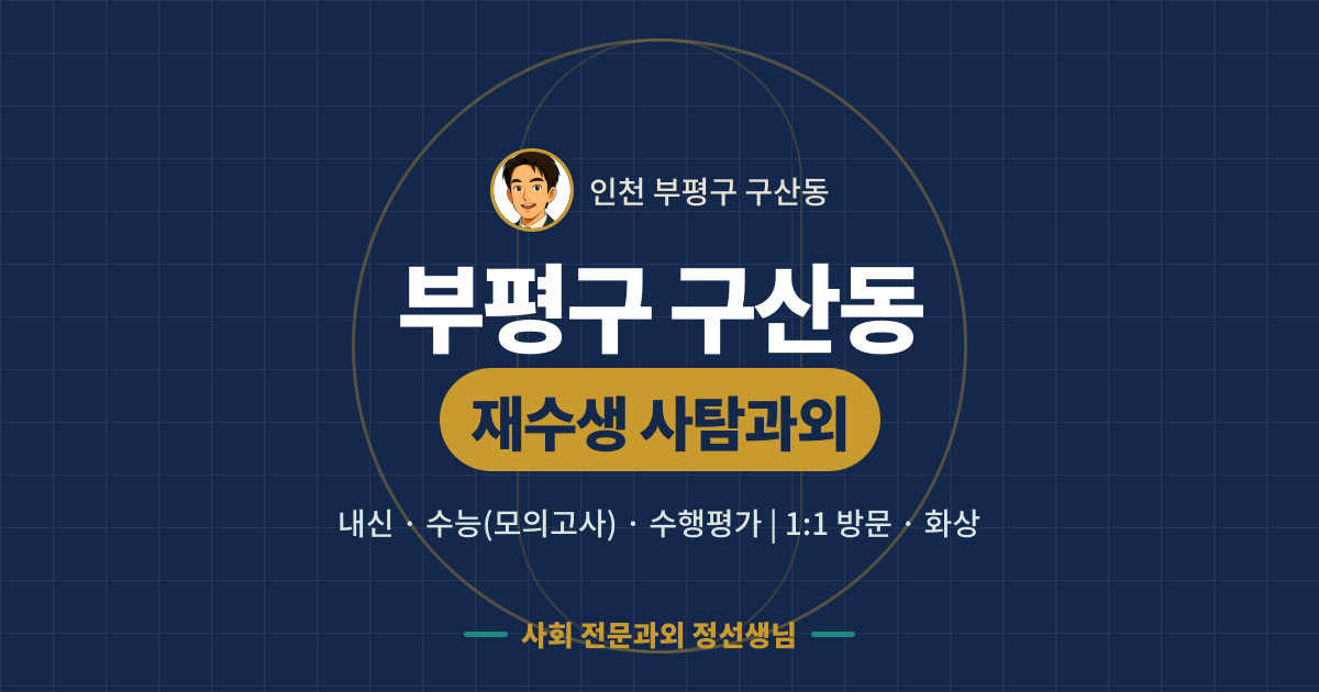 부평구 구산동 재수생 사탐과외 - 내신·수능(모의고사)·수행평가 1:1 방문·화상, 사회 전문과외 정선생님