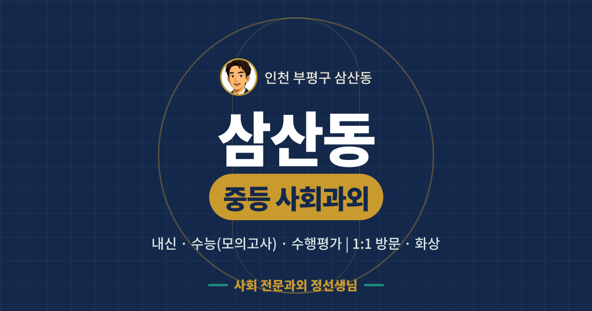 삼산동 중등 사회과외 - 내신·수능(모의고사)·수행평가 1:1 방문·화상, 사회 전문과외 정선생님
