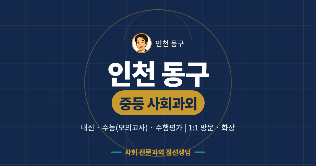 인천 동구 중등 사회과외 - 내신·수능(모의고사)·수행평가 1:1 방문·화상, 사회 전문과외 정선생님