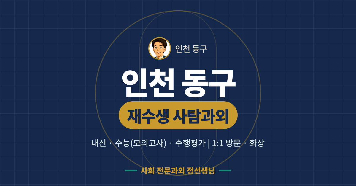 인천 동구 재수생 사탐과외 - 내신·수능(모의고사)·수행평가 1:1 방문·화상, 사회 전문과외 정선생님