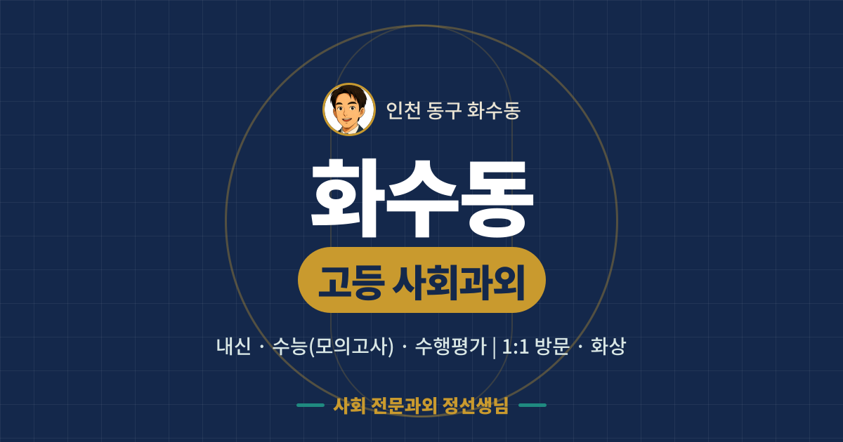 화수동 고등 사회과외 - 내신·수능(모의고사)·수행평가 1:1 방문·화상, 사회 전문과외 정선생님