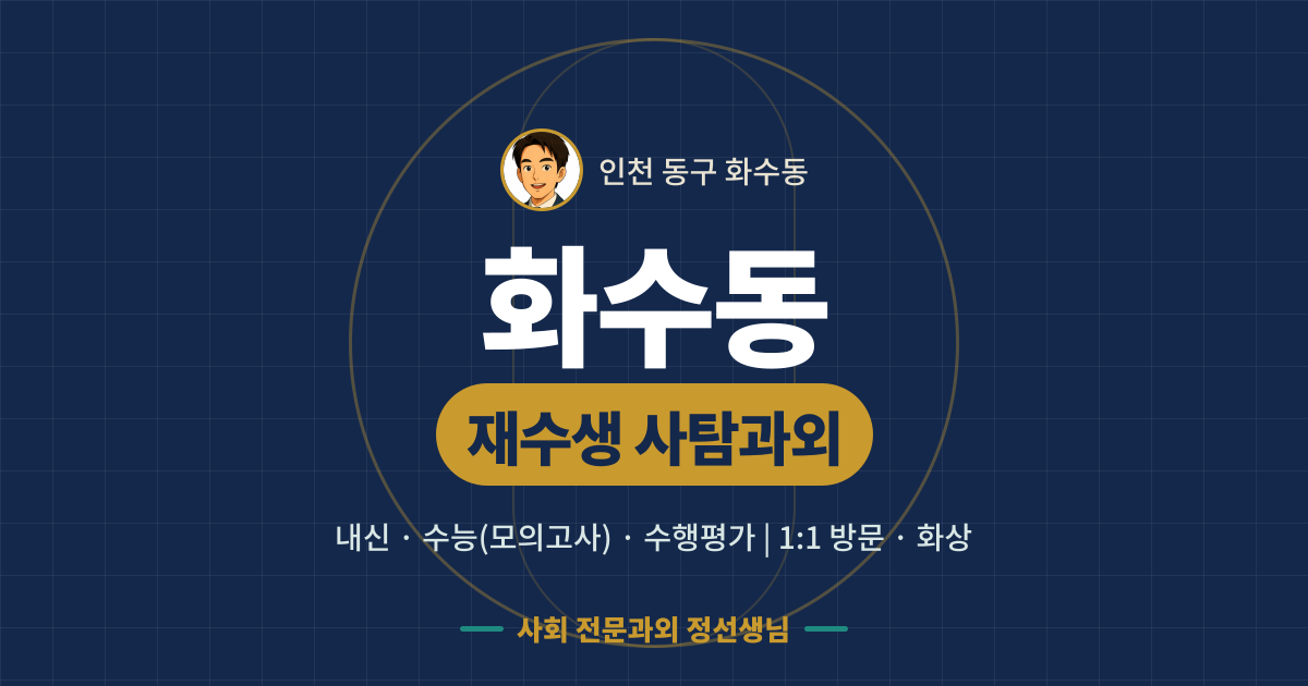 화수동 재수생 사탐과외 - 내신·수능(모의고사)·수행평가 1:1 방문·화상, 사회 전문과외 정선생님