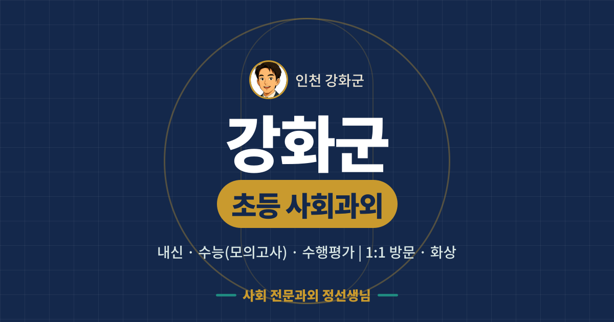 강화군 초등 사회과외 - 내신·수능(모의고사)·수행평가 1:1 방문·화상, 사회 전문과외 정선생님