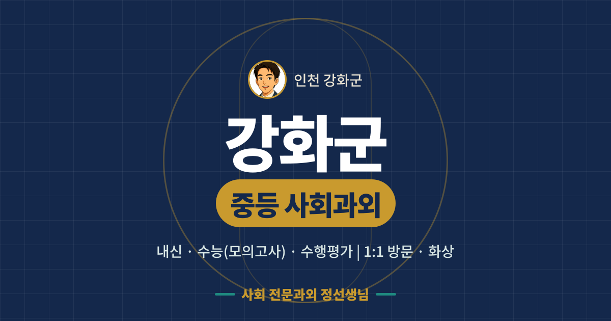강화군 중등 사회과외 - 내신·수능(모의고사)·수행평가 1:1 방문·화상, 사회 전문과외 정선생님