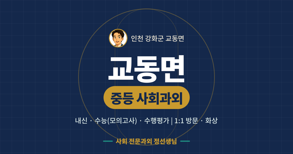 교동면 중등 사회과외 - 내신·수능(모의고사)·수행평가 1:1 방문·화상, 사회 전문과외 정선생님