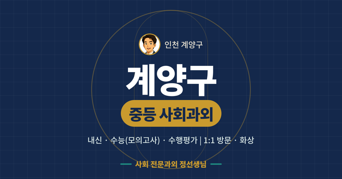 계양구 중등 사회과외 - 내신·수능(모의고사)·수행평가 1:1 방문·화상, 사회 전문과외 정선생님