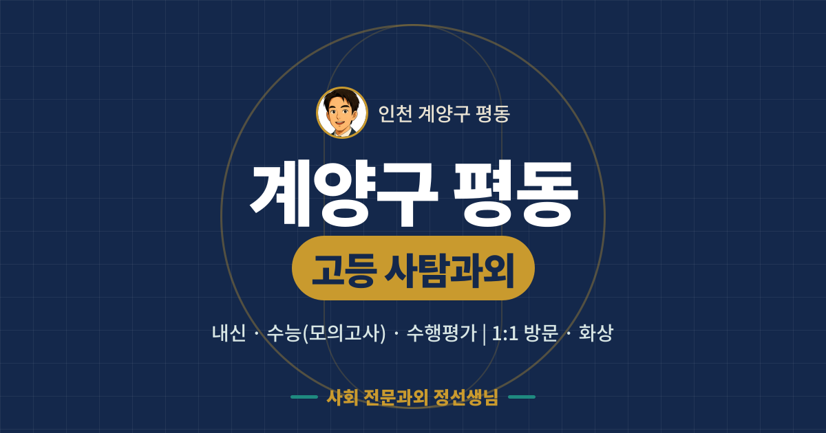 계양구 평동 고등 사탐과외 - 내신·수능(모의고사)·수행평가 1:1 방문·화상, 사회 전문과외 정선생님