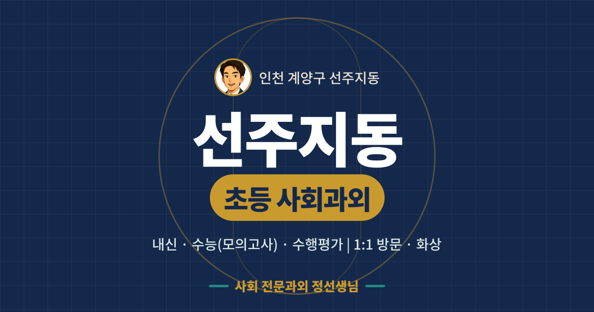 선주지동 초등 사회과외 - 내신·수능(모의고사)·수행평가 1:1 방문·화상, 사회 전문과외 정선생님