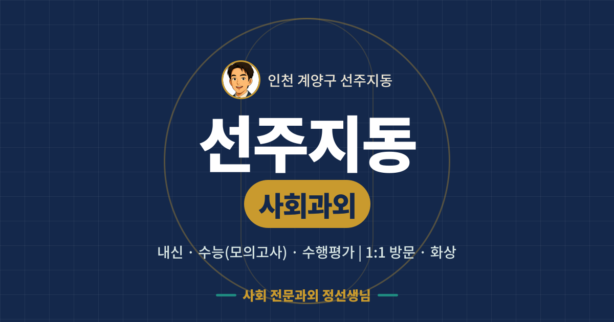 선주지동 사회과외 - 내신·수능(모의고사)·수행평가 1:1 방문·화상, 사회 전문과외 정선생님
