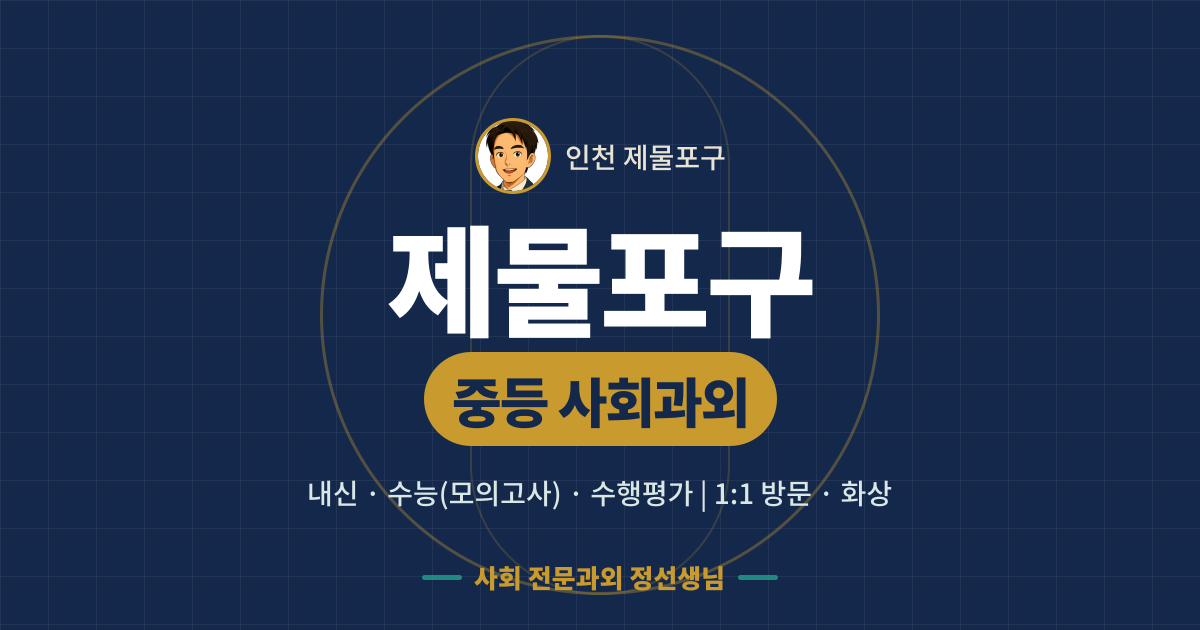 제물포구 중등 사회과외 - 내신·수능(모의고사)·수행평가 1:1 방문·화상, 사회 전문과외 정선생님