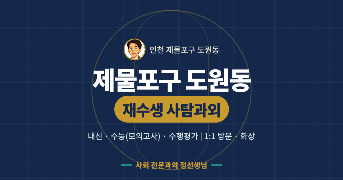 제물포구 도원동 재수생 사탐과외 - 내신·수능(모의고사)·수행평가 1:1 방문·화상, 사회 전문과외 정선생님