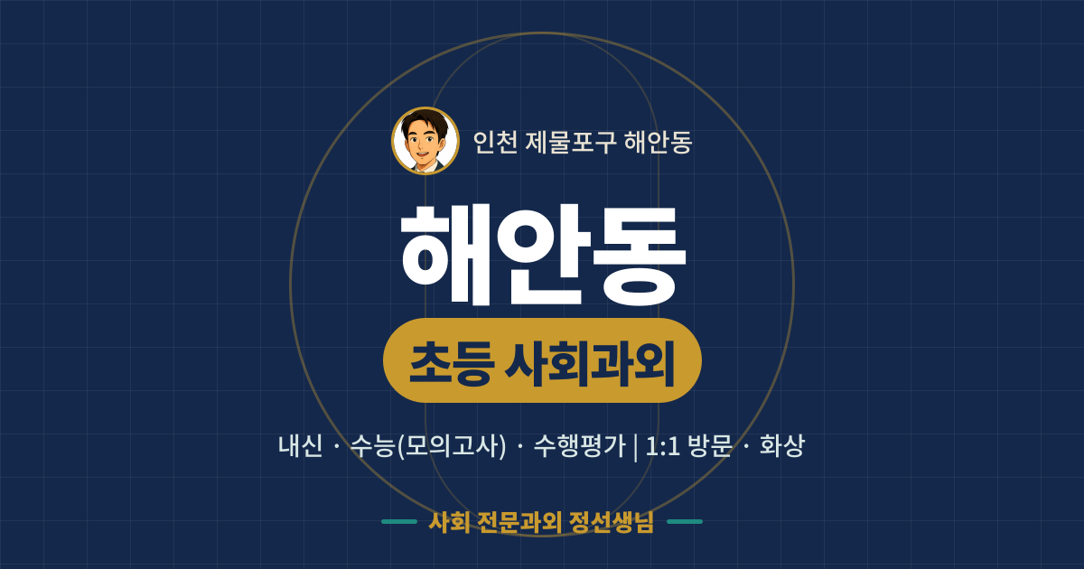 해안동 초등 사회과외 - 내신·수능(모의고사)·수행평가 1:1 방문·화상, 사회 전문과외 정선생님