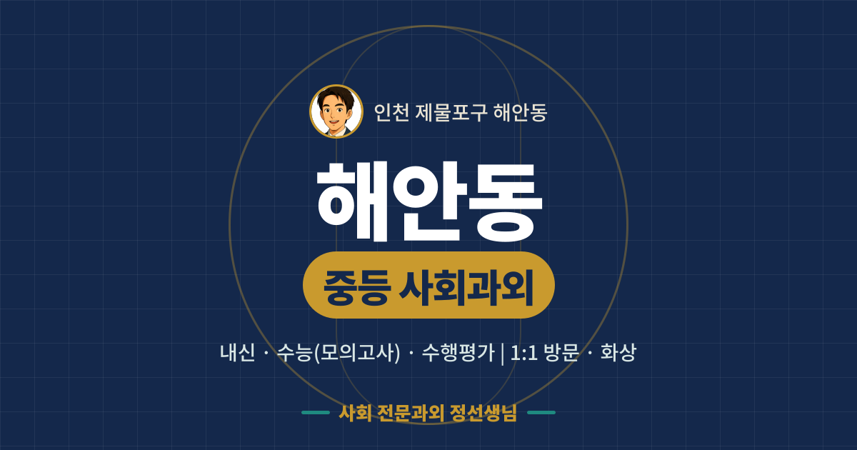 해안동 중등 사회과외 - 내신·수능(모의고사)·수행평가 1:1 방문·화상, 사회 전문과외 정선생님