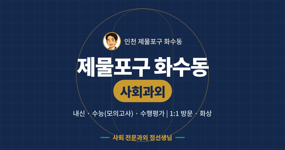 제물포구 화수동 사회과외 - 내신·수능(모의고사)·수행평가 1:1 방문·화상, 사회 전문과외 정선생님
