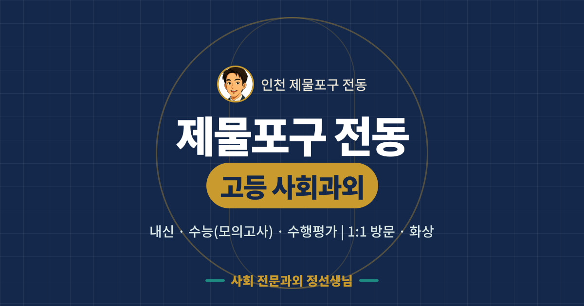 제물포구 전동 고등 사회과외 - 내신·수능(모의고사)·수행평가 1:1 방문·화상, 사회 전문과외 정선생님