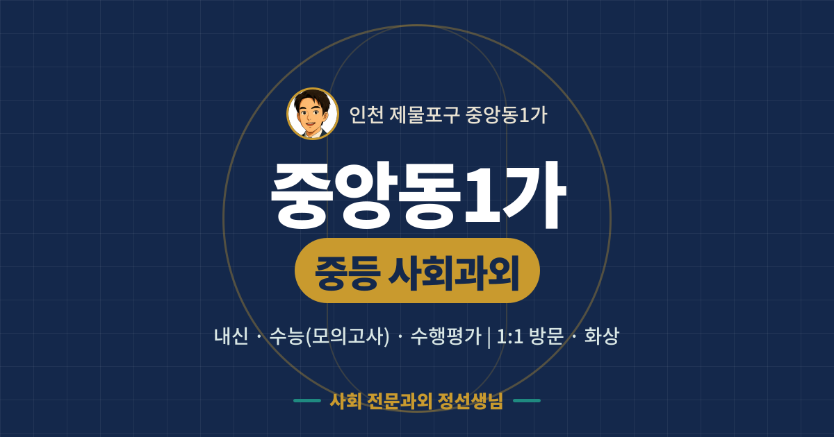 중앙동1가 중등 사회과외 - 내신·수능(모의고사)·수행평가 1:1 방문·화상, 사회 전문과외 정선생님