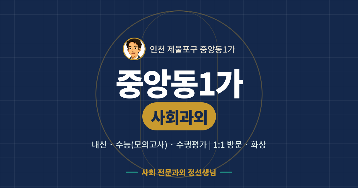 중앙동1가 사회과외 - 내신·수능(모의고사)·수행평가 1:1 방문·화상, 사회 전문과외 정선생님