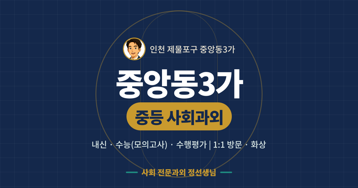 중앙동3가 중등 사회과외 - 내신·수능(모의고사)·수행평가 1:1 방문·화상, 사회 전문과외 정선생님
