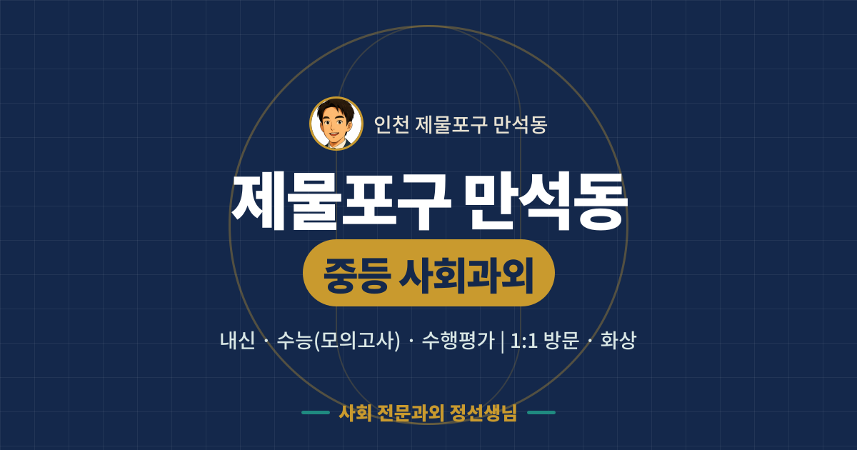 제물포구 만석동 중등 사회과외 - 내신·수능(모의고사)·수행평가 1:1 방문·화상, 사회 전문과외 정선생님