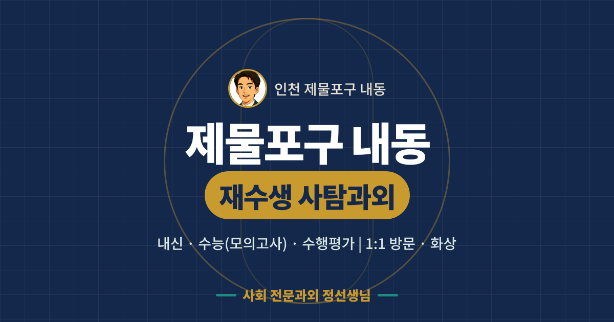 제물포구 내동 재수생 사탐과외 - 내신·수능(모의고사)·수행평가 1:1 방문·화상, 사회 전문과외 정선생님