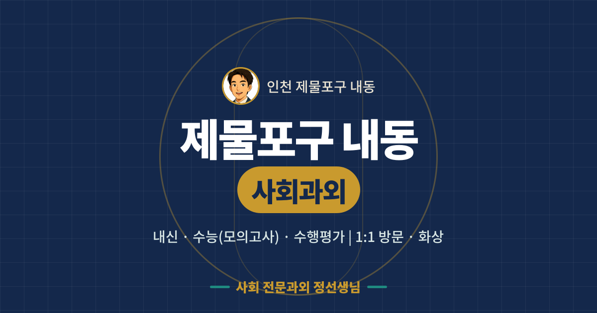 제물포구 내동 사회과외 - 내신·수능(모의고사)·수행평가 1:1 방문·화상, 사회 전문과외 정선생님