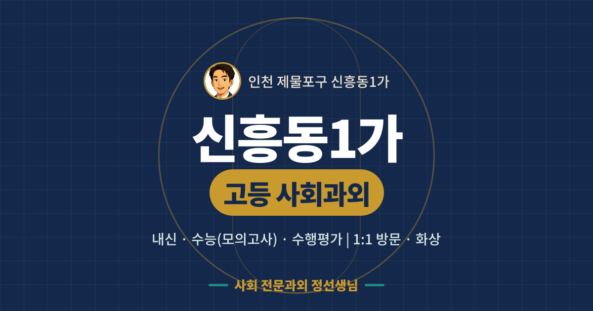 신흥동1가 고등 사회과외 - 내신·수능(모의고사)·수행평가 1:1 방문·화상, 사회 전문과외 정선생님