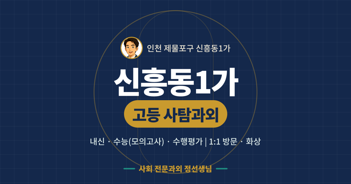 신흥동1가 고등 사탐과외 - 내신·수능(모의고사)·수행평가 1:1 방문·화상, 사회 전문과외 정선생님