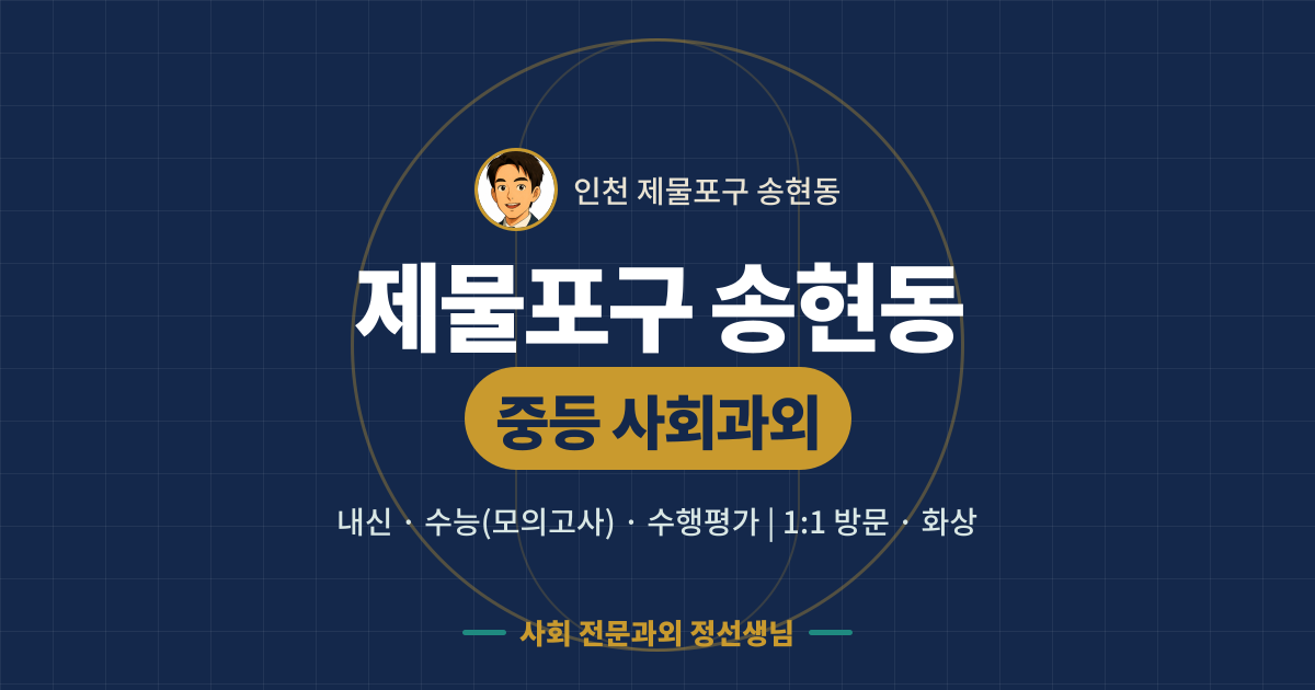 제물포구 송현동 중등 사회과외 - 내신·수능(모의고사)·수행평가 1:1 방문·화상, 사회 전문과외 정선생님