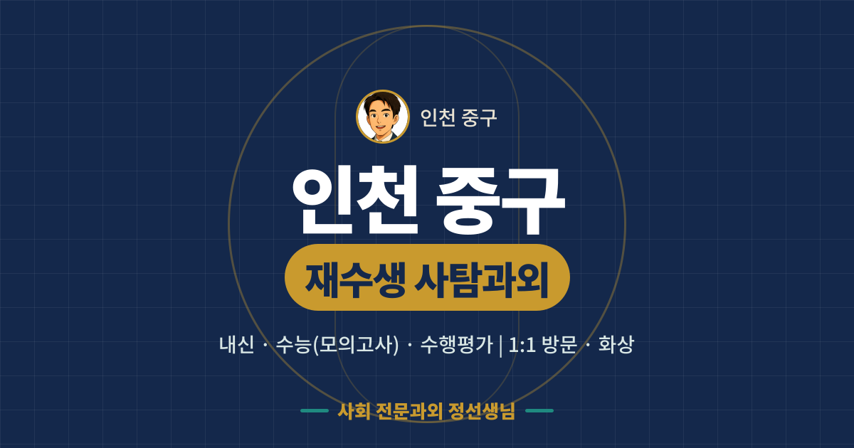인천 중구 재수생 사탐과외 - 내신·수능(모의고사)·수행평가 1:1 방문·화상, 사회 전문과외 정선생님