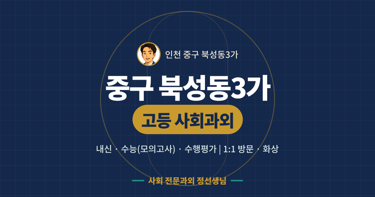 중구 북성동3가 고등 사회과외 - 내신·수능(모의고사)·수행평가 1:1 방문·화상, 사회 전문과외 정선생님