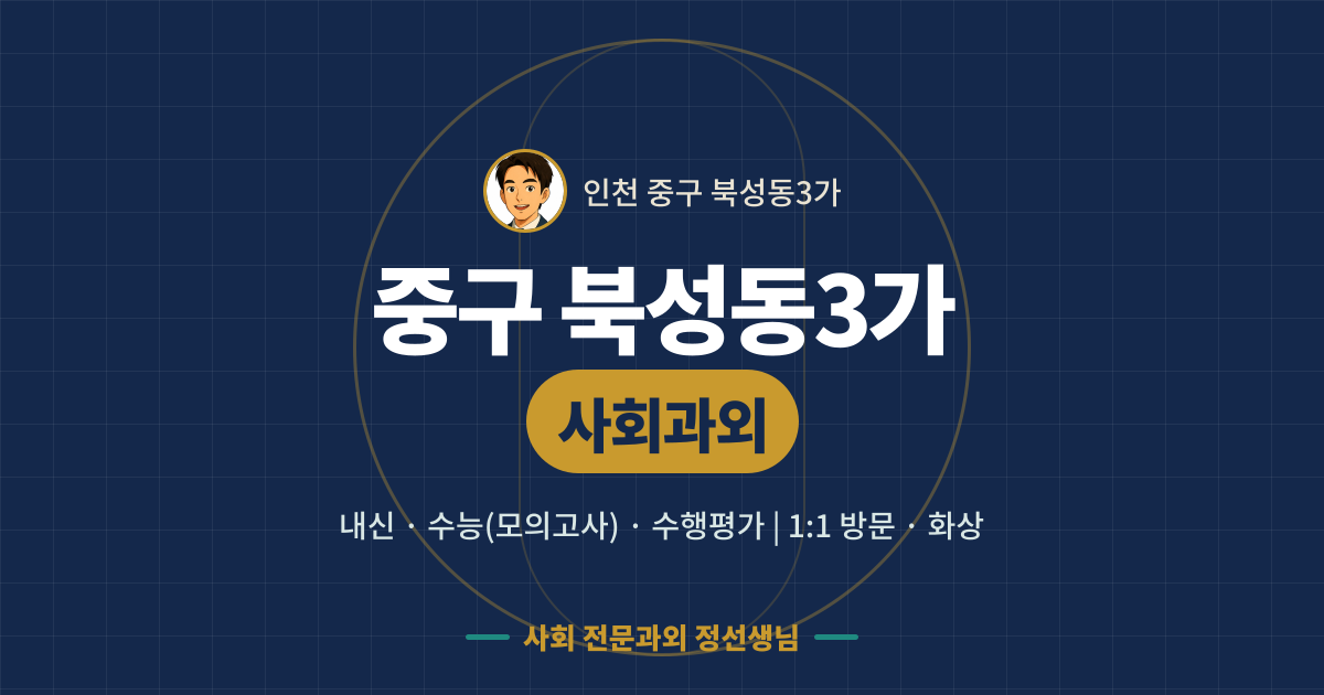 중구 북성동3가 사회과외 - 내신·수능(모의고사)·수행평가 1:1 방문·화상, 사회 전문과외 정선생님