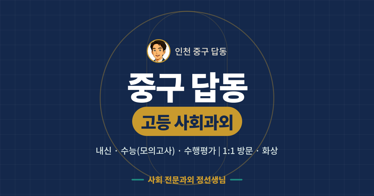 중구 답동 고등 사회과외 - 내신·수능(모의고사)·수행평가 1:1 방문·화상, 사회 전문과외 정선생님