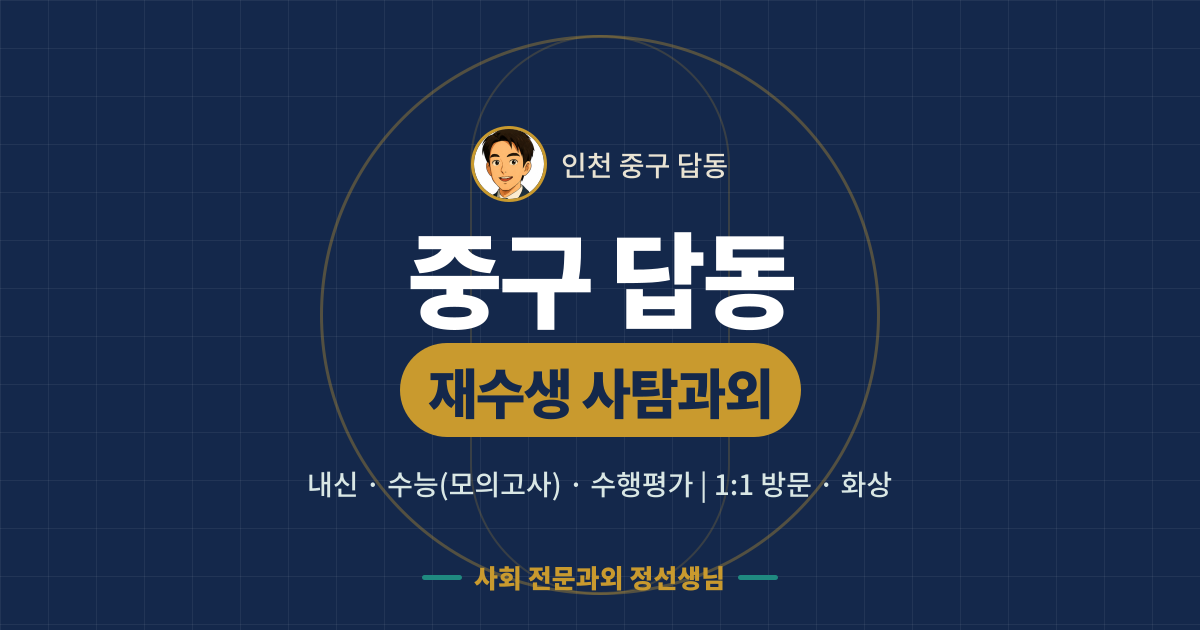 중구 답동 재수생 사탐과외 - 내신·수능(모의고사)·수행평가 1:1 방문·화상, 사회 전문과외 정선생님